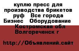 куплю пресс для производства брикетов руф - Все города Бизнес » Оборудование   . Костромская обл.,Волгореченск г.